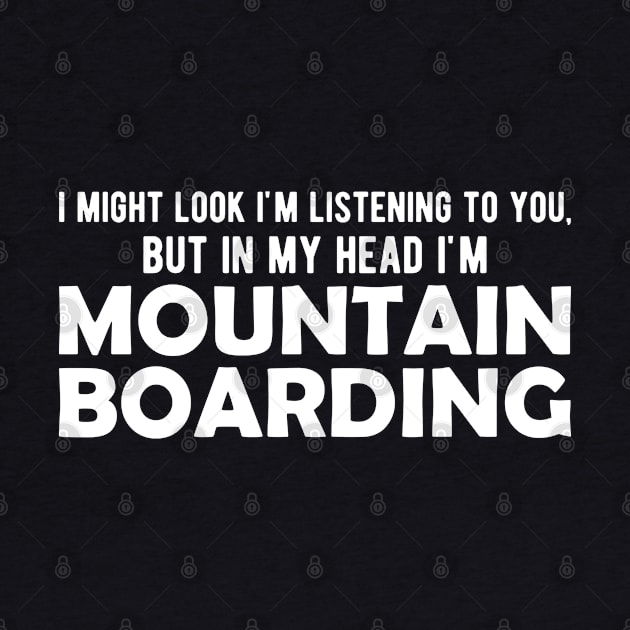 Mountain Boarding - I might look I'm listening to you but in my head I'm mountain boarding by KC Happy Shop